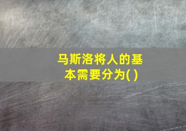 马斯洛将人的基本需要分为( )